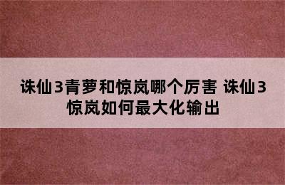 诛仙3青萝和惊岚哪个厉害 诛仙3惊岚如何最大化输出